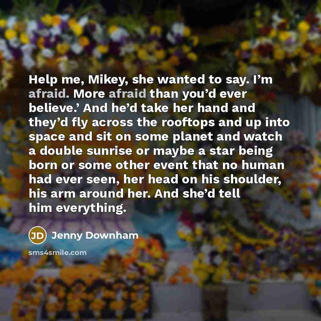 “Help me, Mikey, she wanted to say. I’m afraid. More…” quote by Jenny Downham