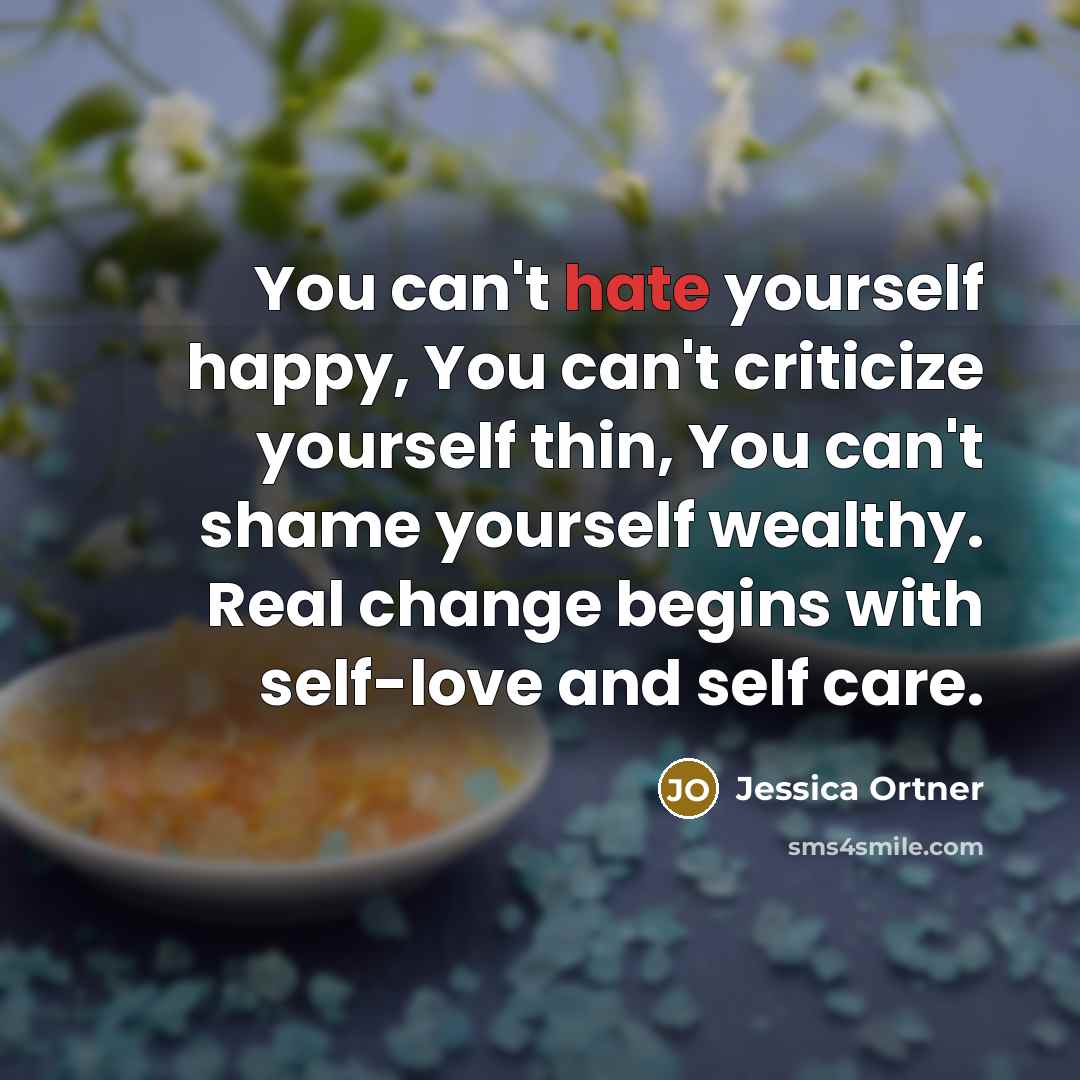 “You can't hate yourself happy, You can't criticize yourself thin,…” quote by Jessica Ortner
