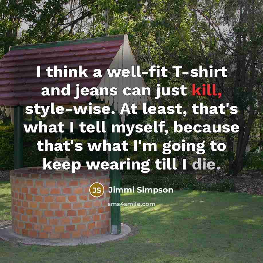 “I think a well-fit T-shirt and jeans can just kill, style-wise. At least, that's what I tell myself, because that's what I'm going to keep wearing till I die.” quote by Jimmi Simpson