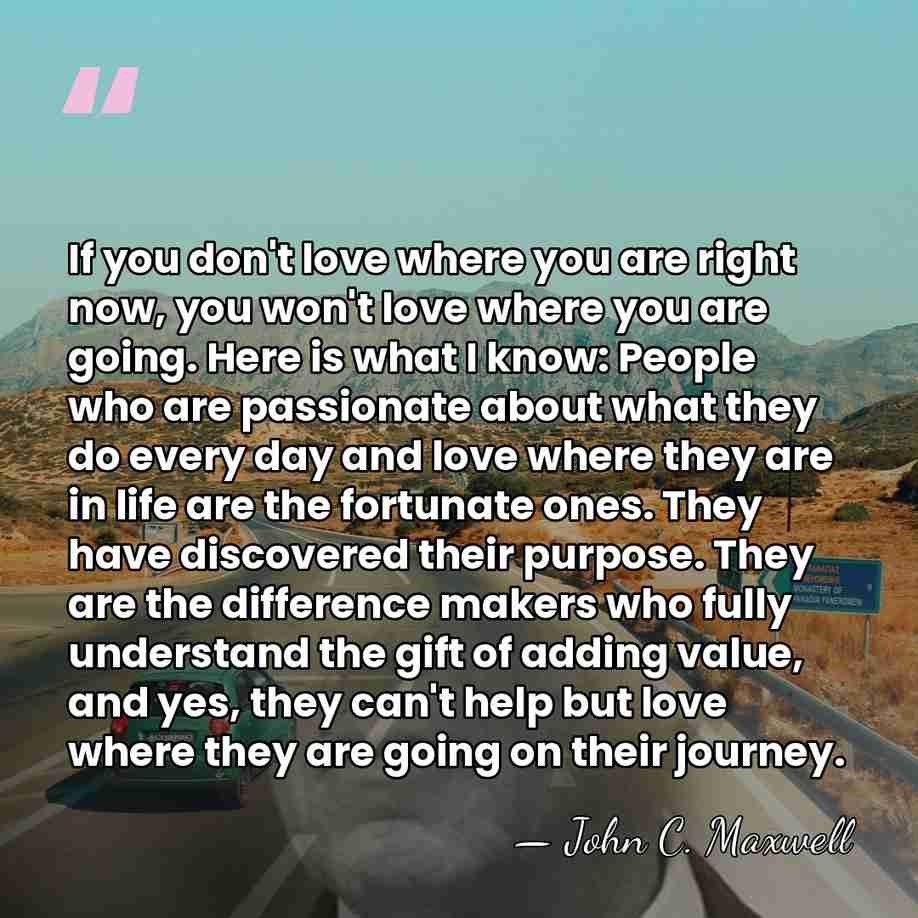 If you don't love where you are right now, you won't love&hellip; - John C. Maxwell