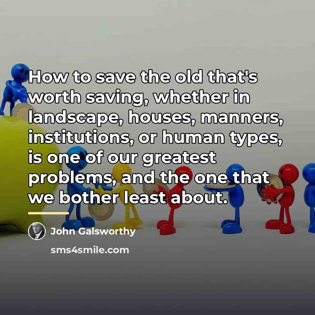 “How to save the old that's worth saving, whether in…” quote by John Galsworthy