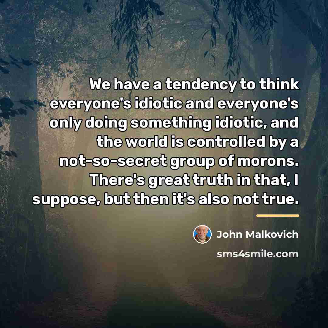 “We have a tendency to think everyone's idiotic and everyone's…” quote by John Malkovich