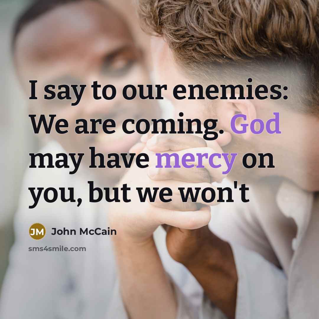 “I say to our enemies: We are coming. God may have mercy on you, but we won't” quote by John McCain