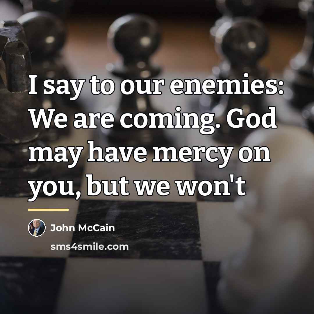 “I say to our enemies: We are coming. God may…” quote by John McCain