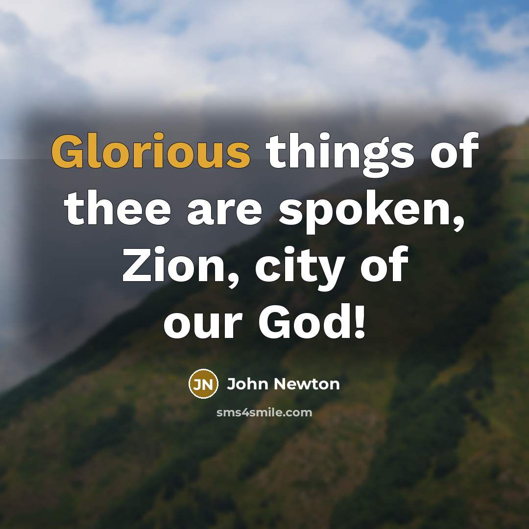 “Glorious things of thee are spoken, Zion, city of our…” quote by John Newton