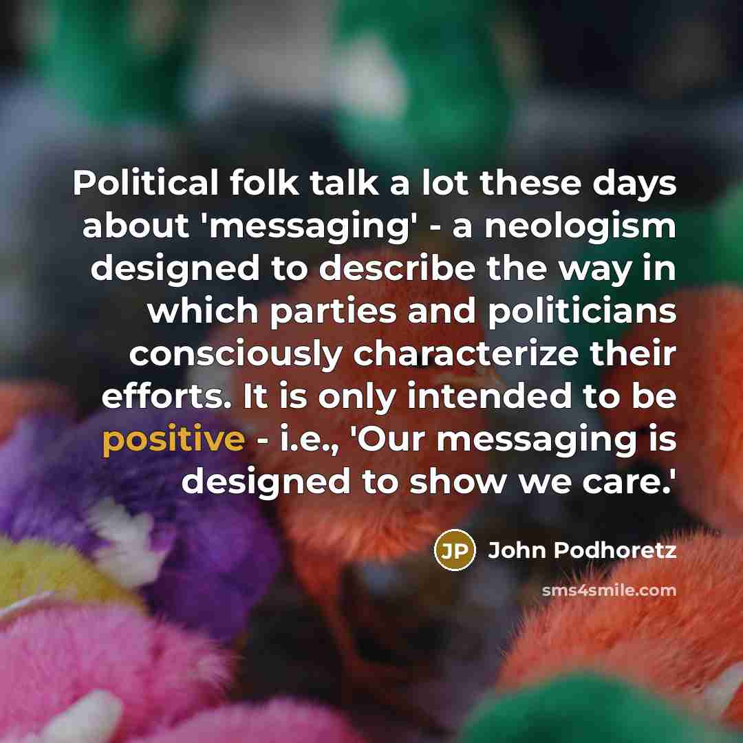 “Political folk talk a lot these days about 'messaging' -…” quote by John Podhoretz