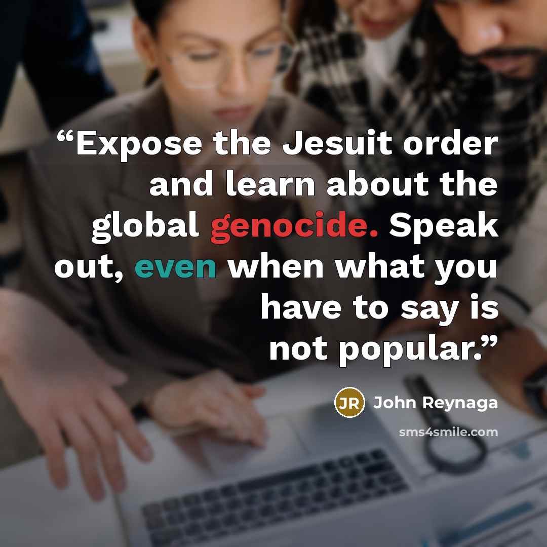 “Expose the Jesuit order and learn about the global genocide. Speak out, even when what you have to say is not popular.” quote by John Reynaga