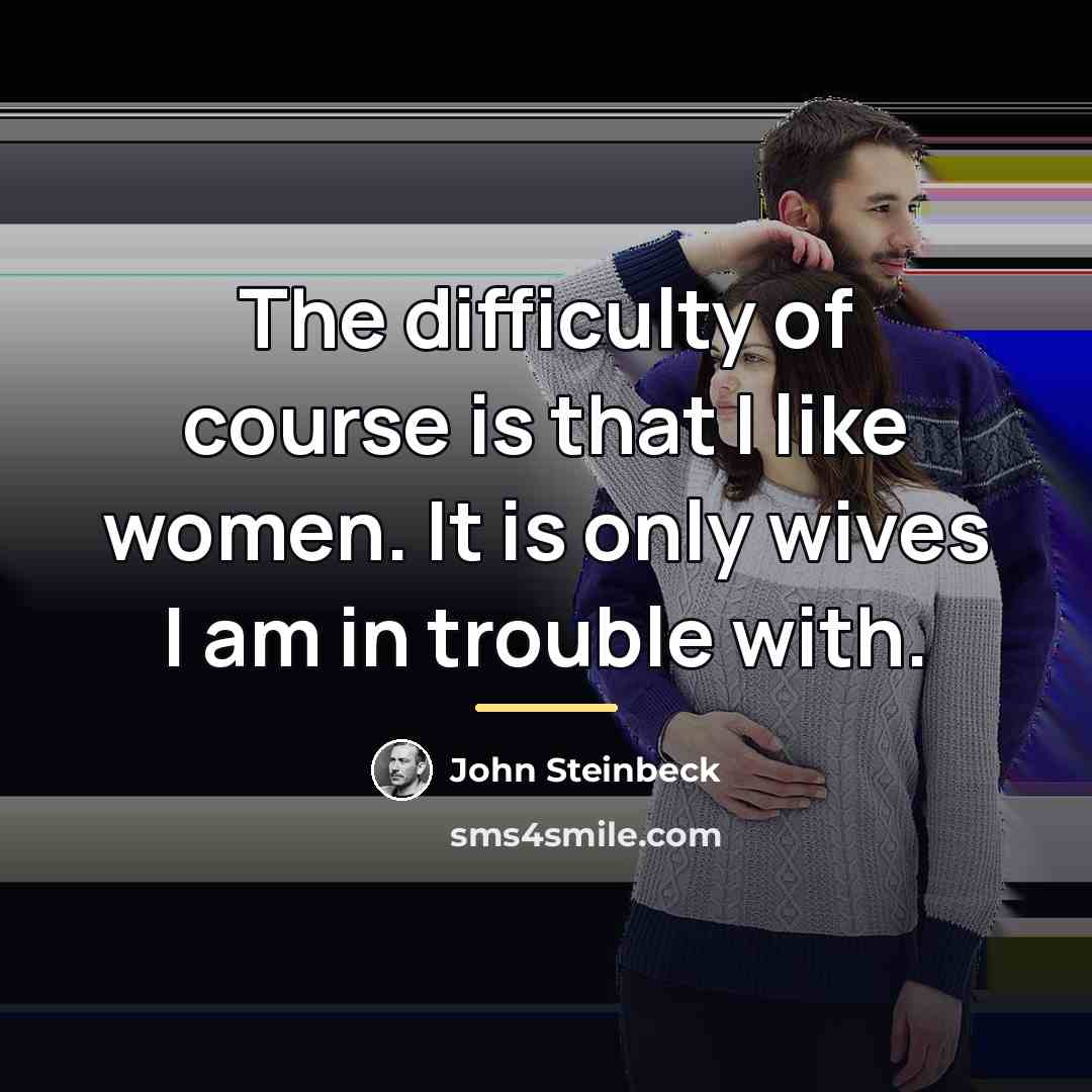 “The difficulty of course is that I like women. It…” quote by John Steinbeck