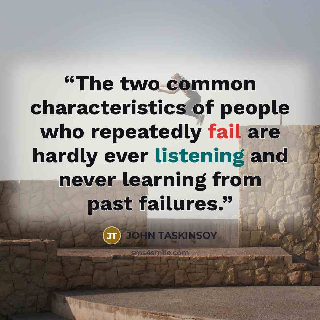 “The two common characteristics of people who repeatedly fail are hardly ever listening and never learning from past failures.” quote by JOHN TASKINSOY