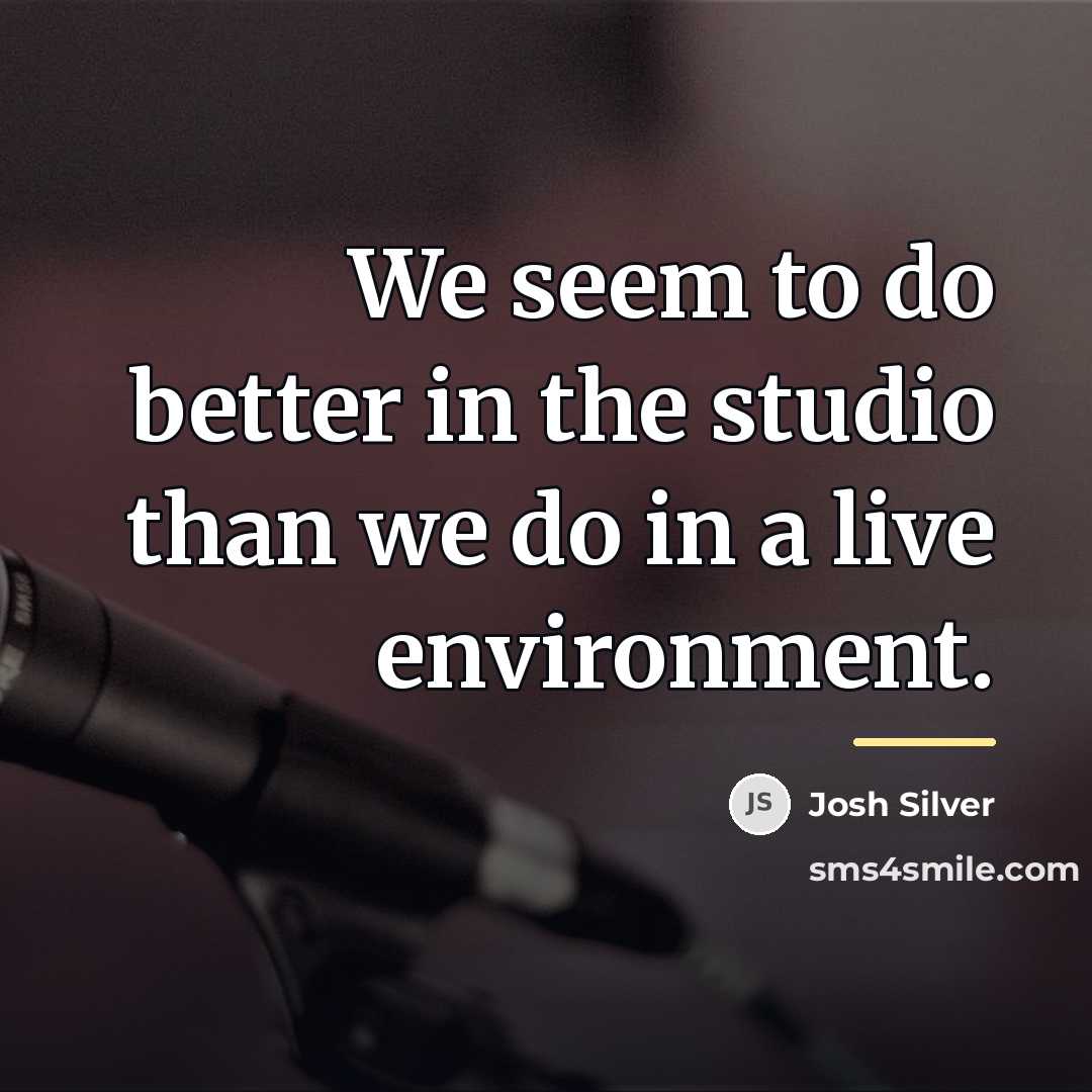 “We seem to do better in the studio than we…” quote by Josh Silver
