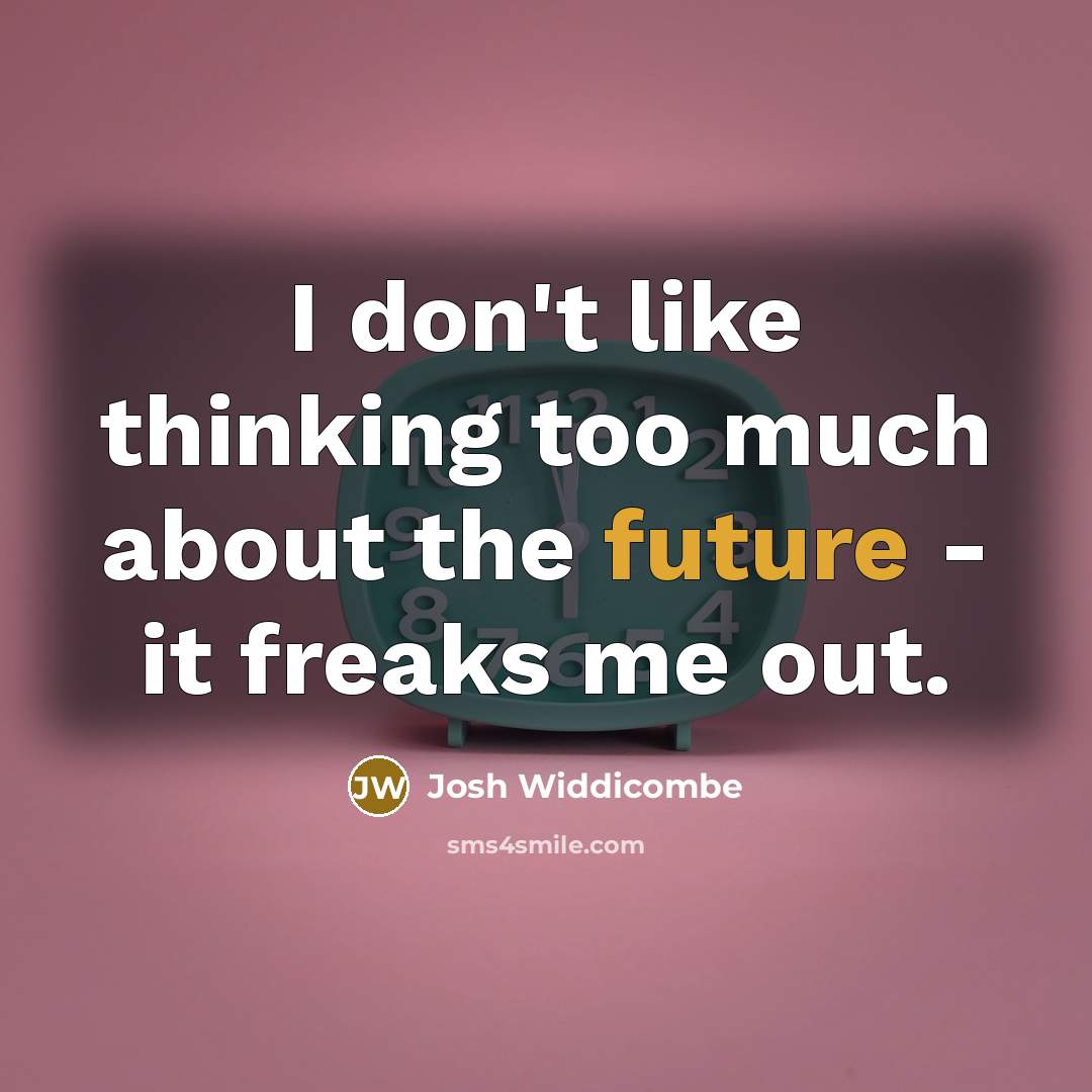 “I don't like thinking too much about the future -…” quote by Josh Widdicombe