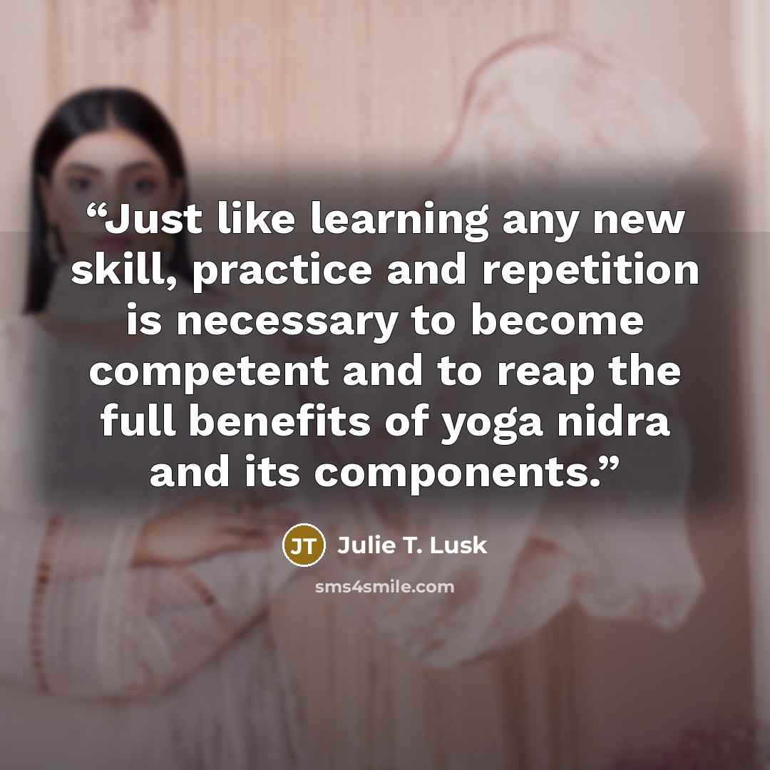 “Just like learning any new skill, practice and repetition is necessary to become competent and to reap the full benefits of yoga nidra and its components.” quote by Julie T. Lusk