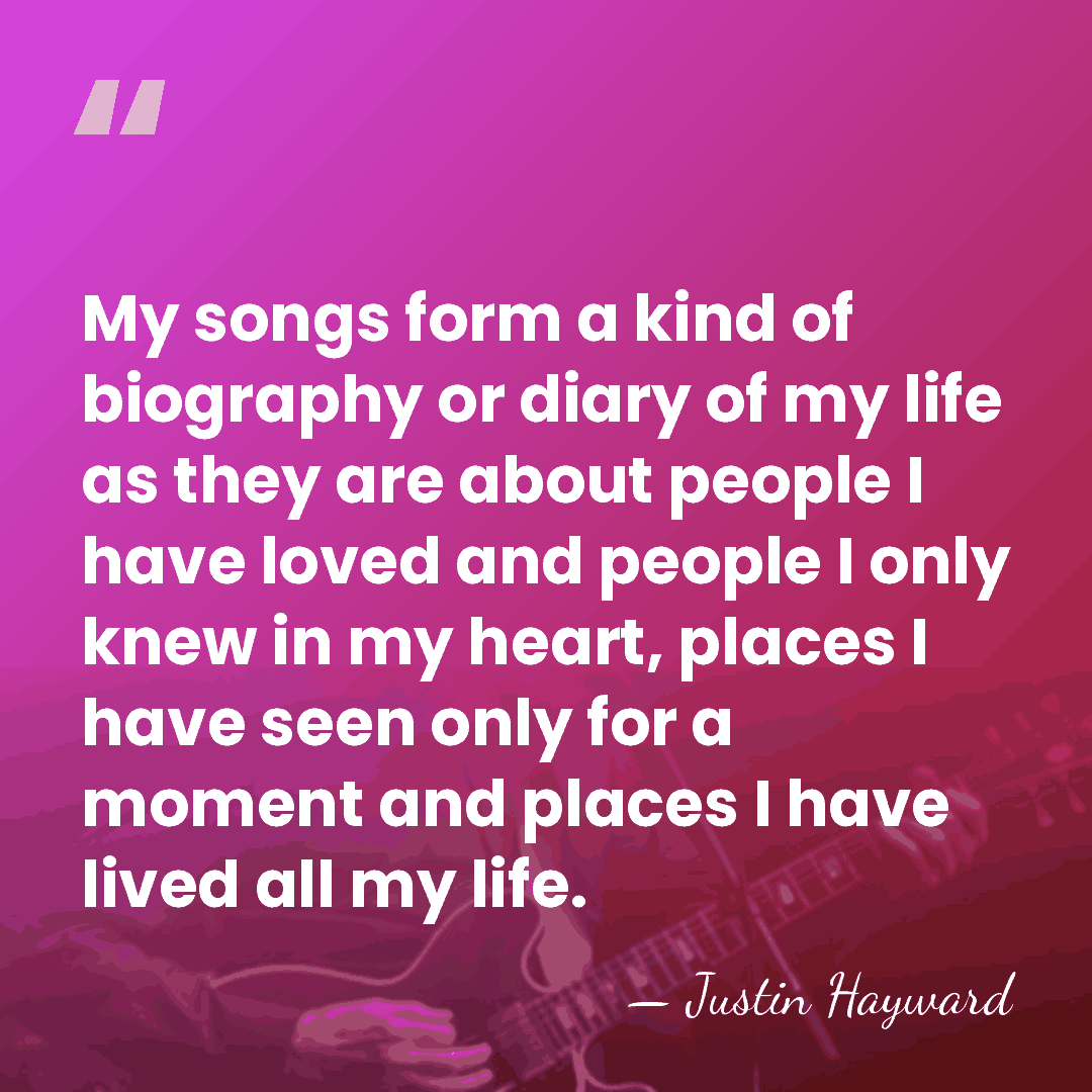 My songs form a kind of biography or diary of my life&hellip; - Justin Hayward