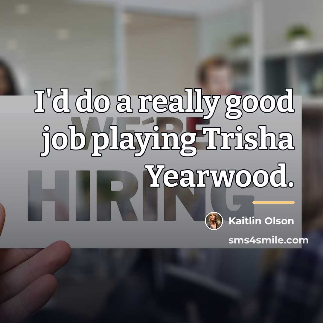 “I'd do a really good job playing Trisha Yearwood.…” quote by Kaitlin Olson