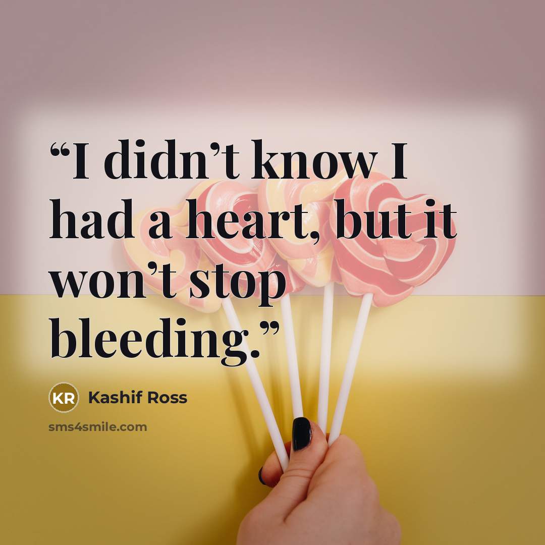 “I didn’t know I had a heart, but it won’t stop bleeding.” quote by Kashif Ross