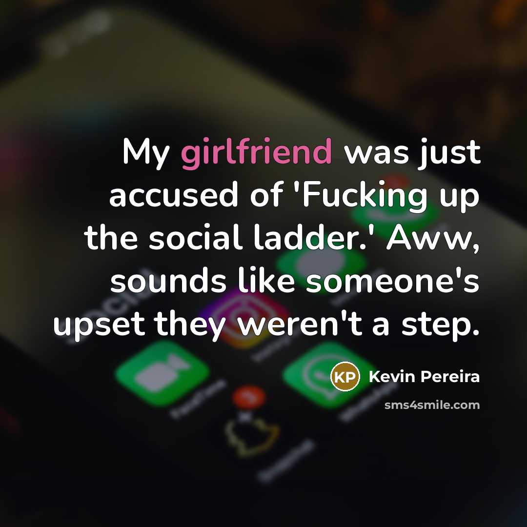 “My girlfriend was just accused of 'Fucking up the social ladder.' Aww, sounds like someone's upset they weren't a step.” quote by Kevin Pereira