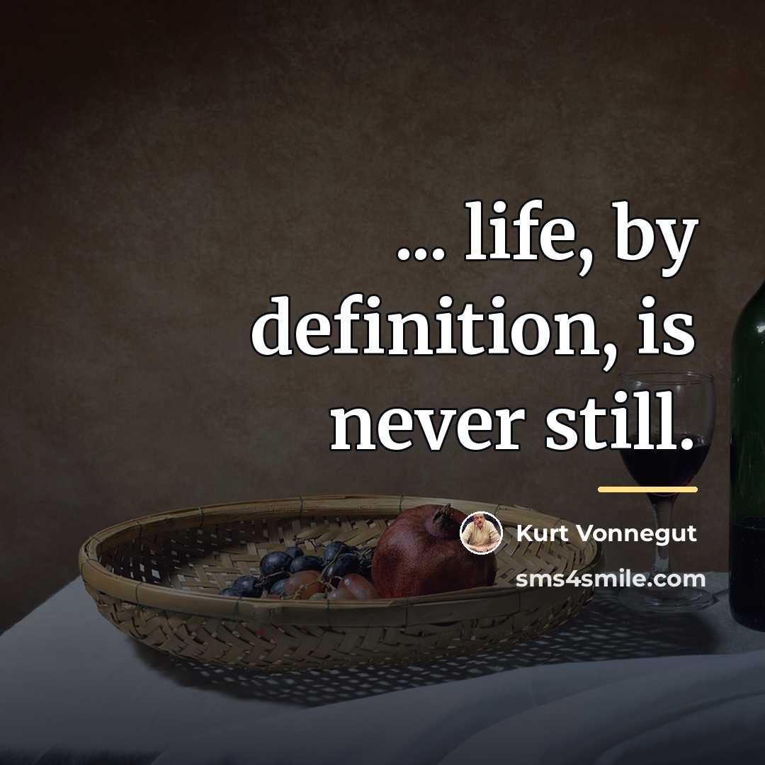 “... life, by definition, is never still.…” quote by Kurt Vonnegut