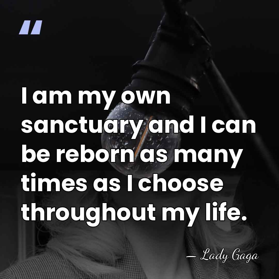 I am my own sanctuary and I can be reborn as many&hellip; - Lady Gaga