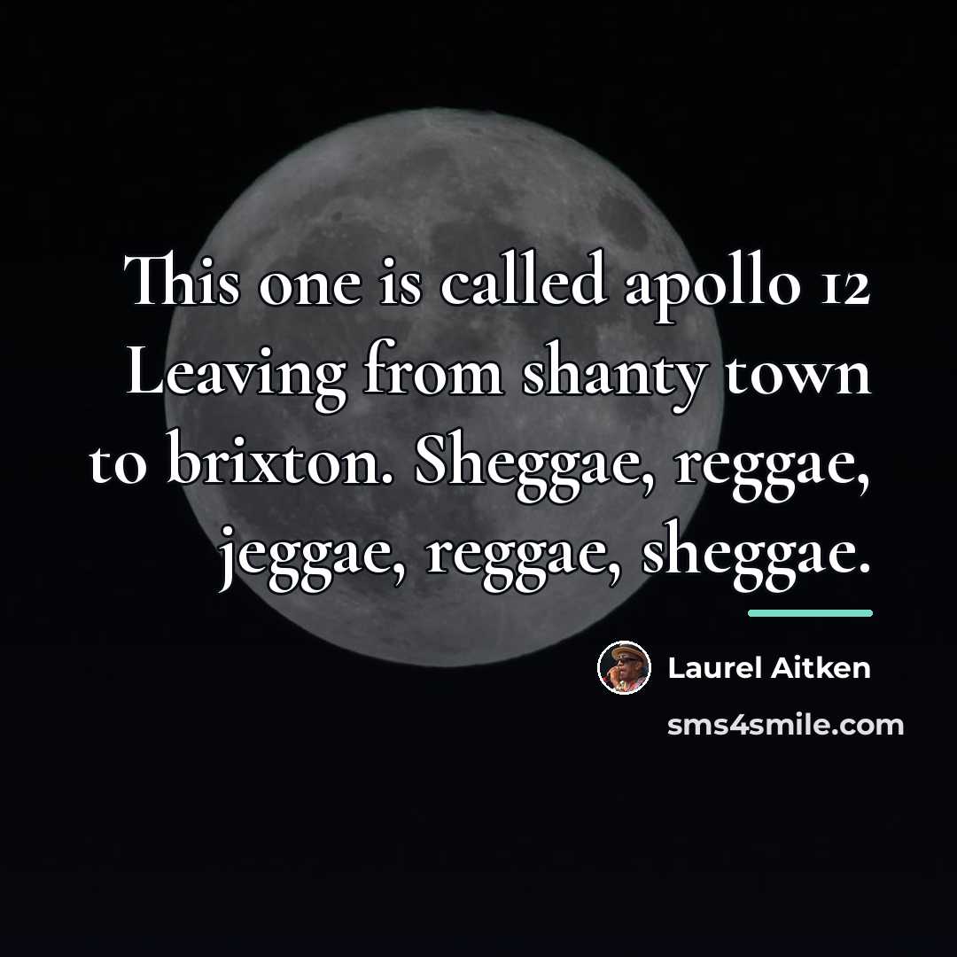 “This one is called apollo 12 Leaving from shanty town…” quote by Laurel Aitken