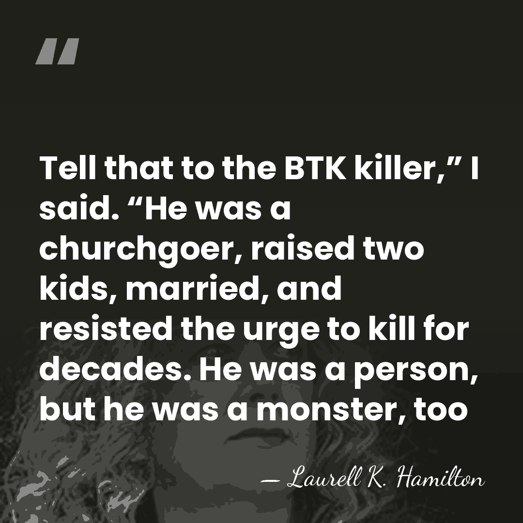 Tell that to the BTK killer,” I said. “He was a churchgoer,&hellip; - Laurell K. Hamilton