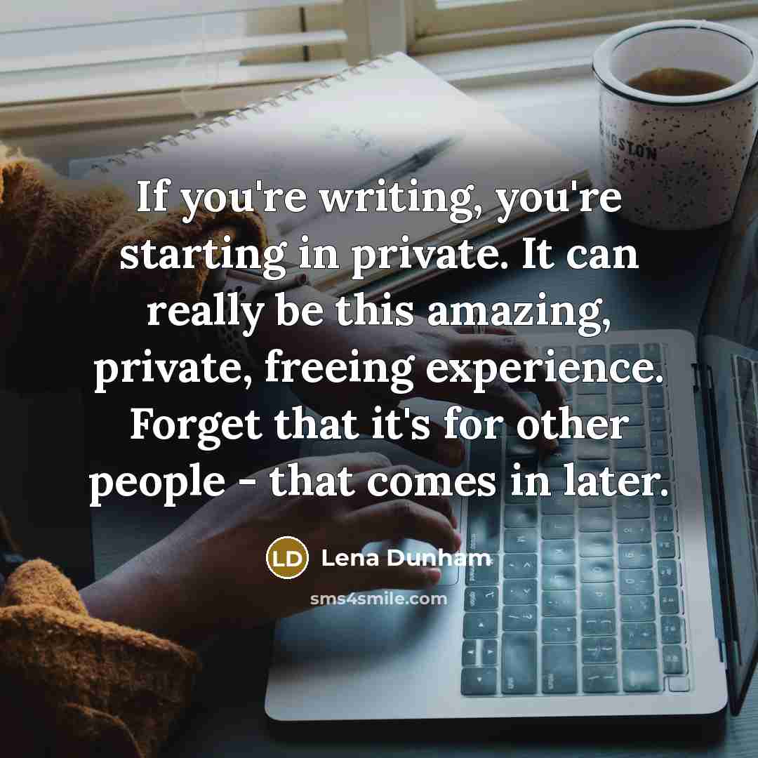 “If you're writing, you're starting in private. It can really…” quote by Lena Dunham