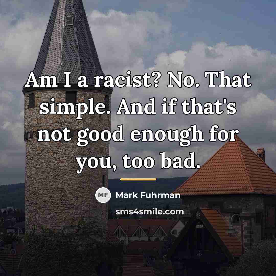 “Am I a racist? No. That simple. And if that's…” quote by Mark Fuhrman