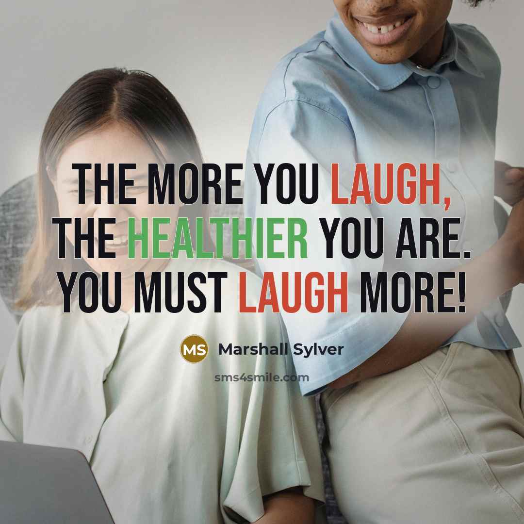 “The more you laugh, the healthier you are. You must laugh more!” quote by Marshall Sylver