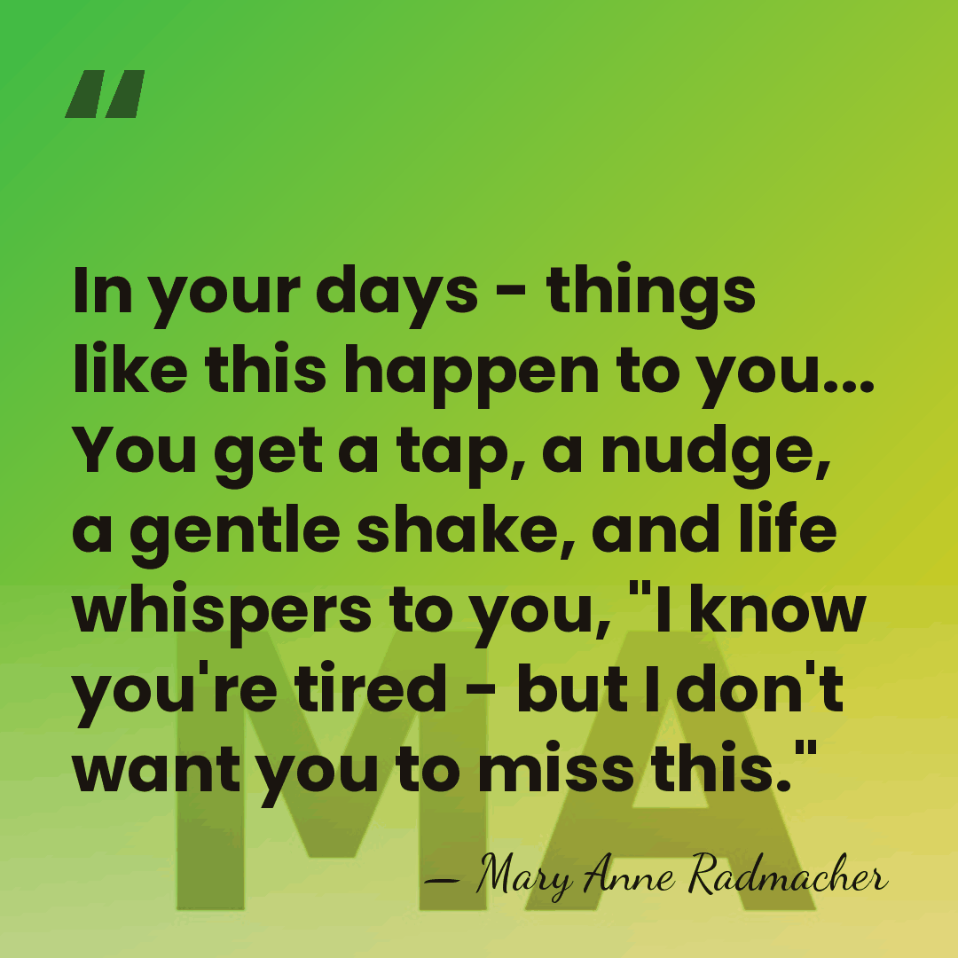 In your days - things like this happen to you... You get&hellip; - Mary Anne Radmacher