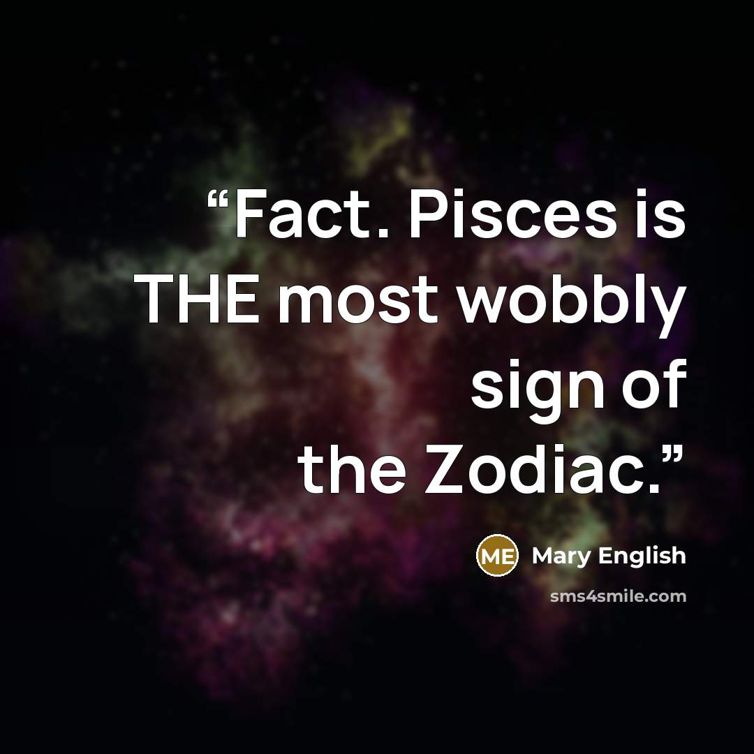 “Fact. Pisces is THE most wobbly sign of the Zodiac.” quote by Mary English