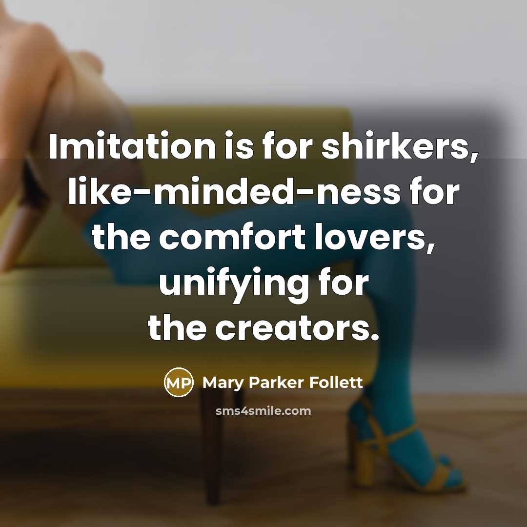 “Imitation is for shirkers, like-minded-ness for the comfort lovers, unifying…” quote by Mary Parker Follett