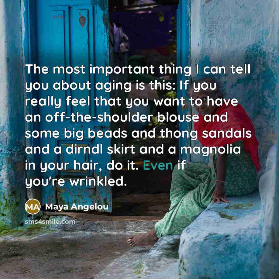 “The most important thing I can tell you about aging…” quote by Maya Angelou