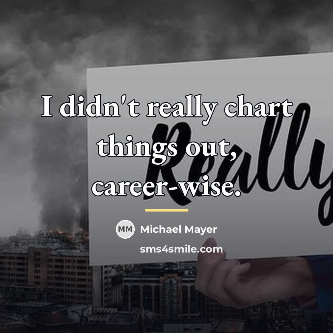 “I didn't really chart things out, career-wise.…” quote by Michael Mayer