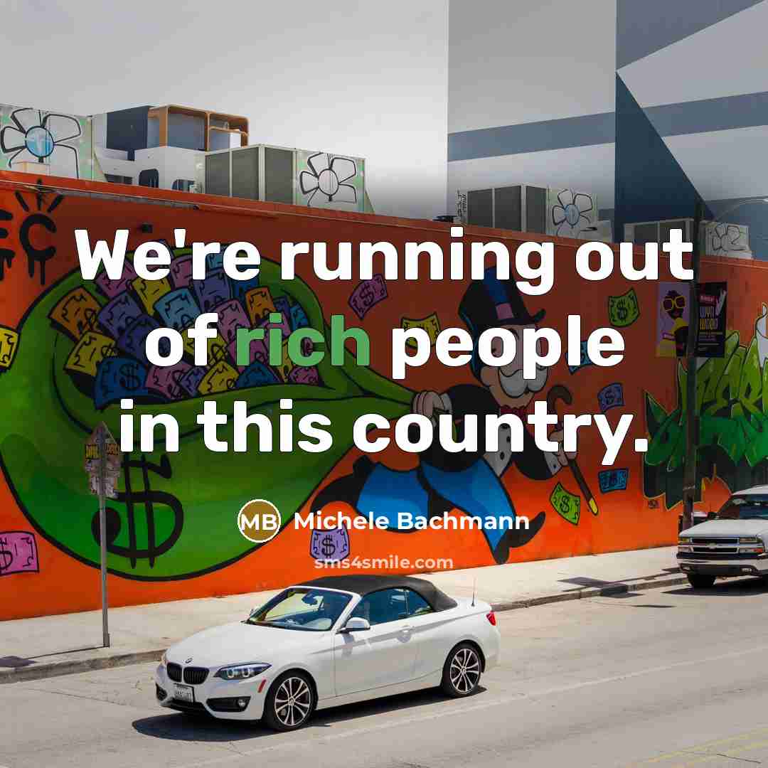 “We're running out of rich people in this country.…” quote by Michele Bachmann