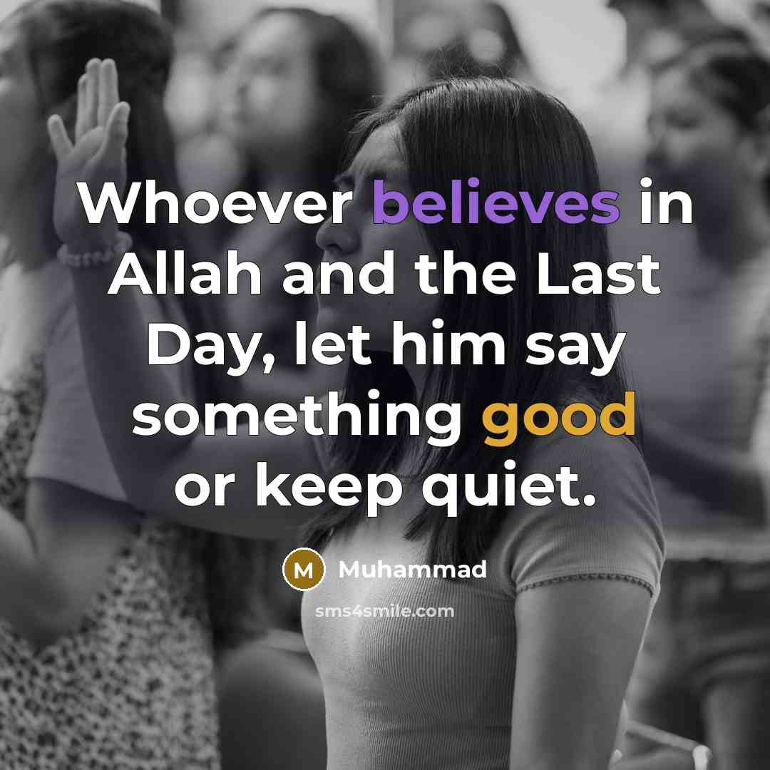 “Whoever believes in Allah and the Last Day, let him say something good or keep quiet.” quote by Muhammad