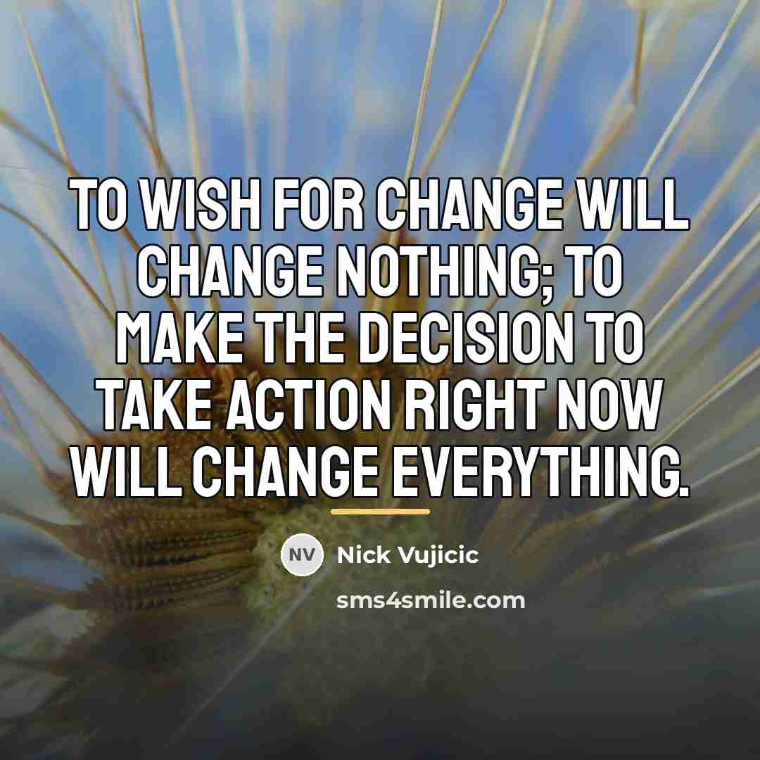 “To wish for change will change nothing; To make the…” quote by Nick Vujicic