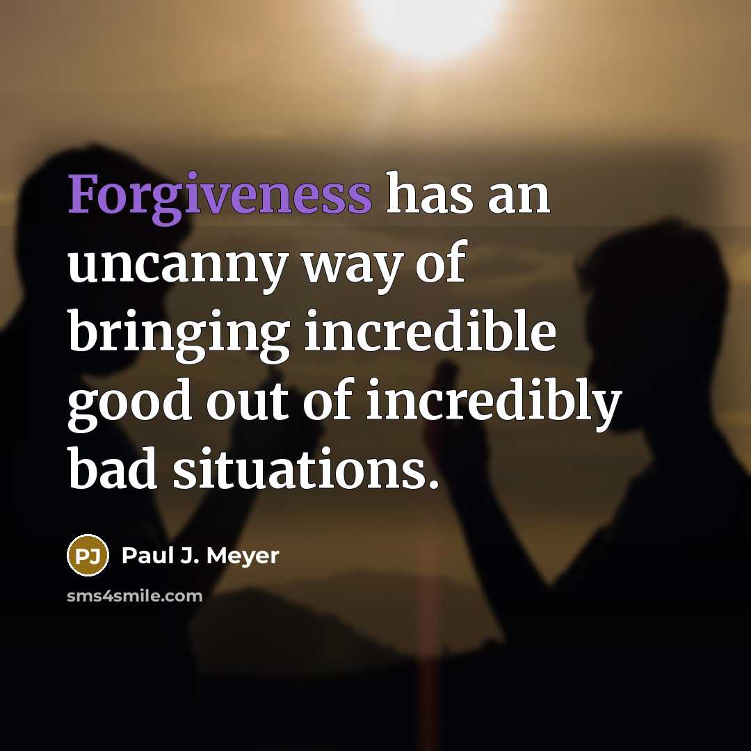 “Forgiveness has an uncanny way of bringing incredible good out…” quote by Paul J. Meyer