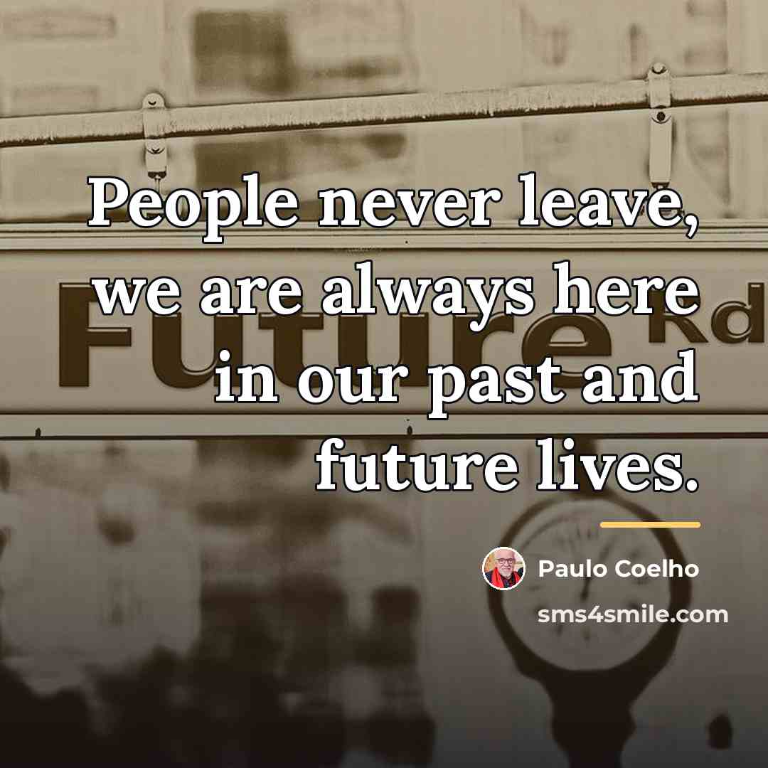 “People never leave, we are always here in our past…” quote by Paulo Coelho