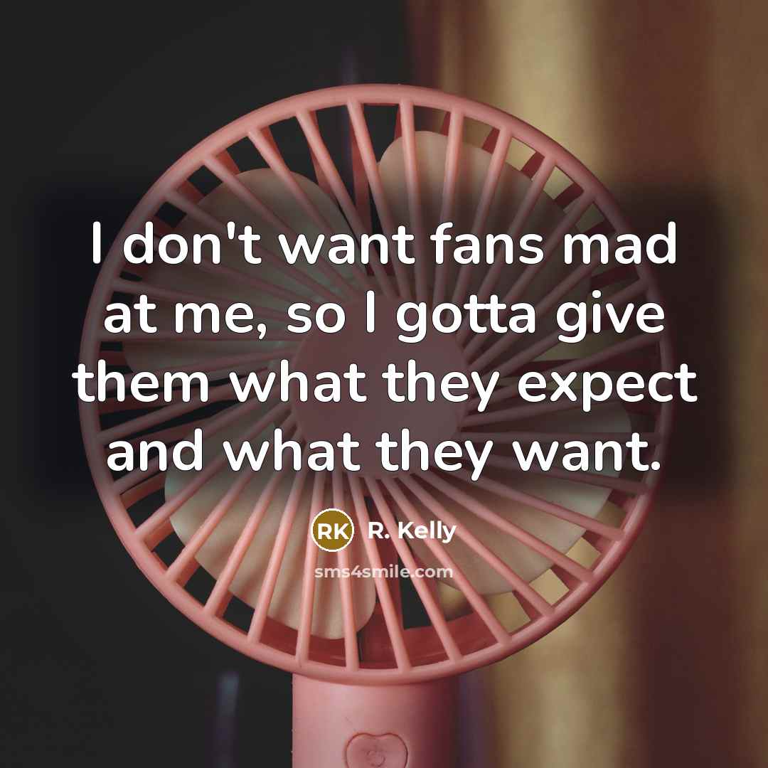 “I don't want fans mad at me, so I gotta…” quote by R. Kelly