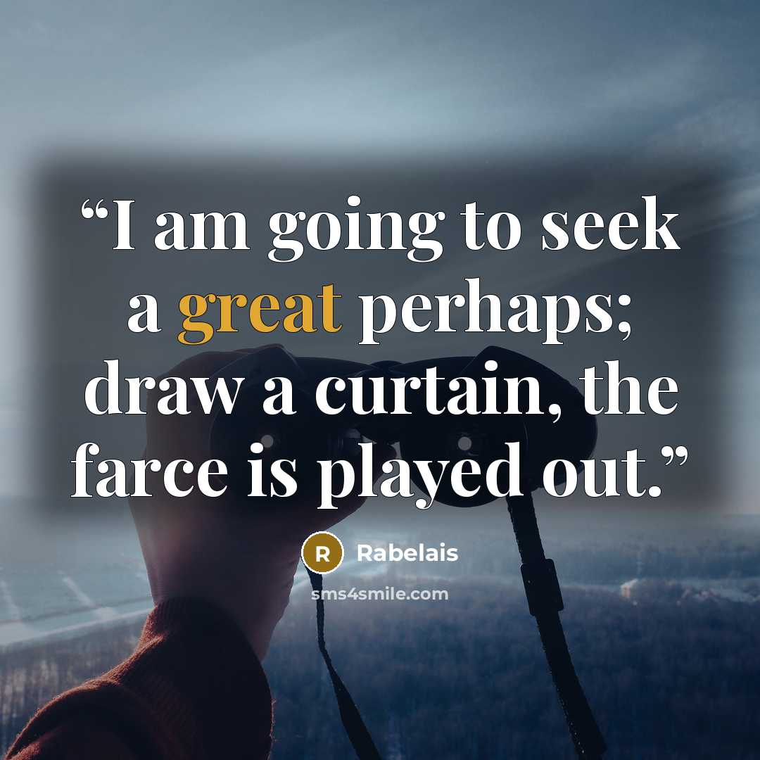 “I am going to seek a great perhaps; draw a curtain, the farce is played out.” quote by Rabelais
