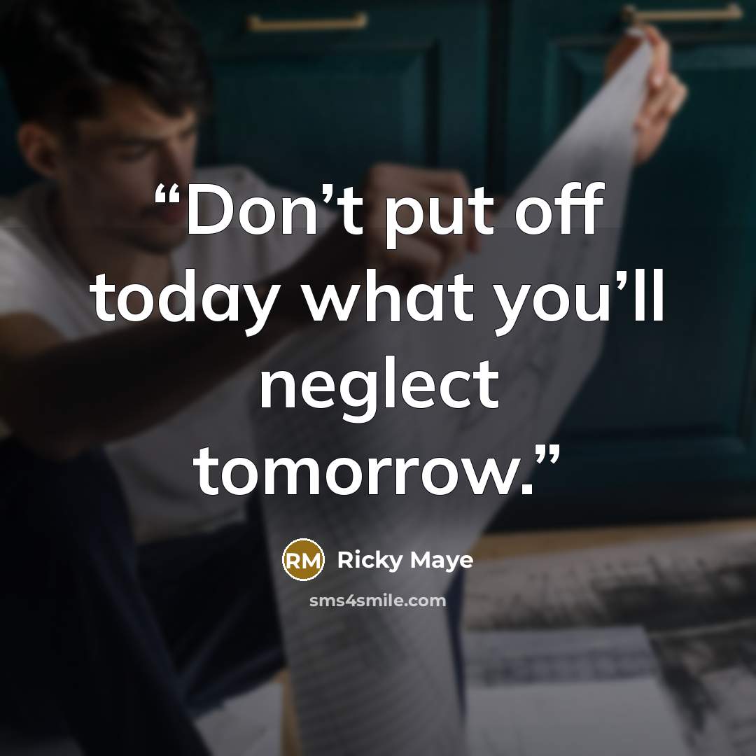 “Don’t put off today what you’ll neglect tomorrow.” quote by Ricky Maye