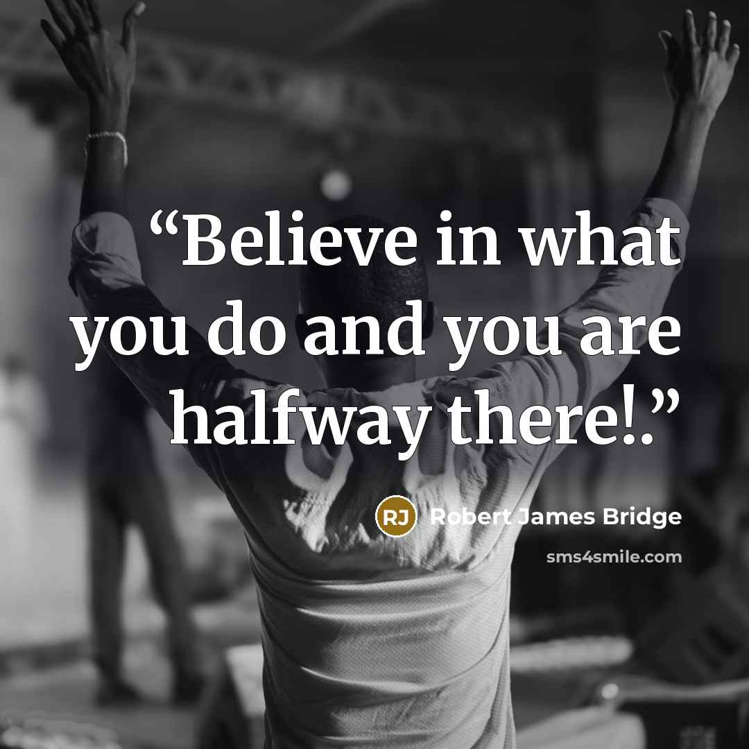 “Believe in what you do and you are halfway there!.” quote by Robert James Bridge