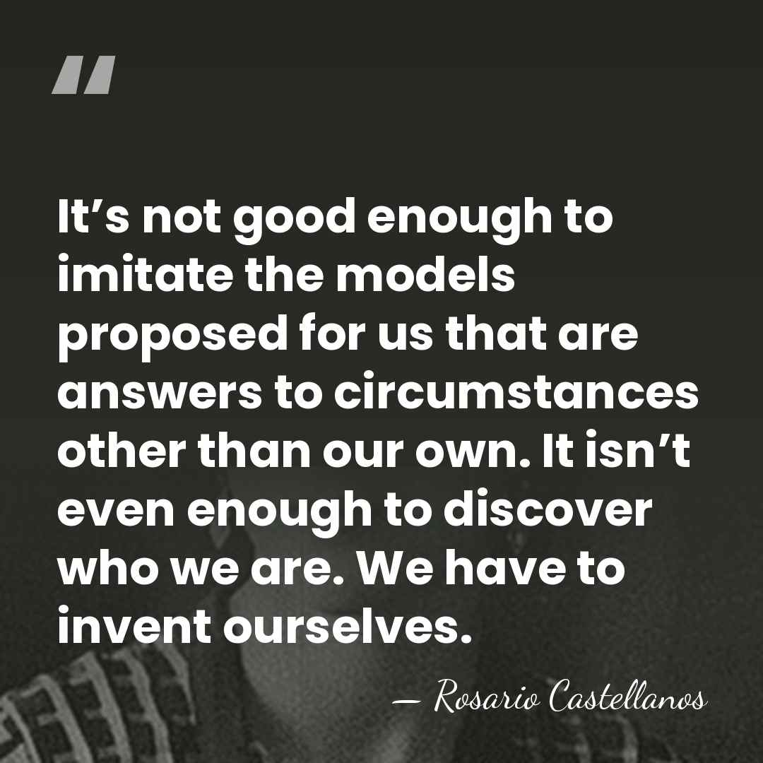 It’s not good enough to imitate the models proposed for us that&hellip; - Rosario Castellanos