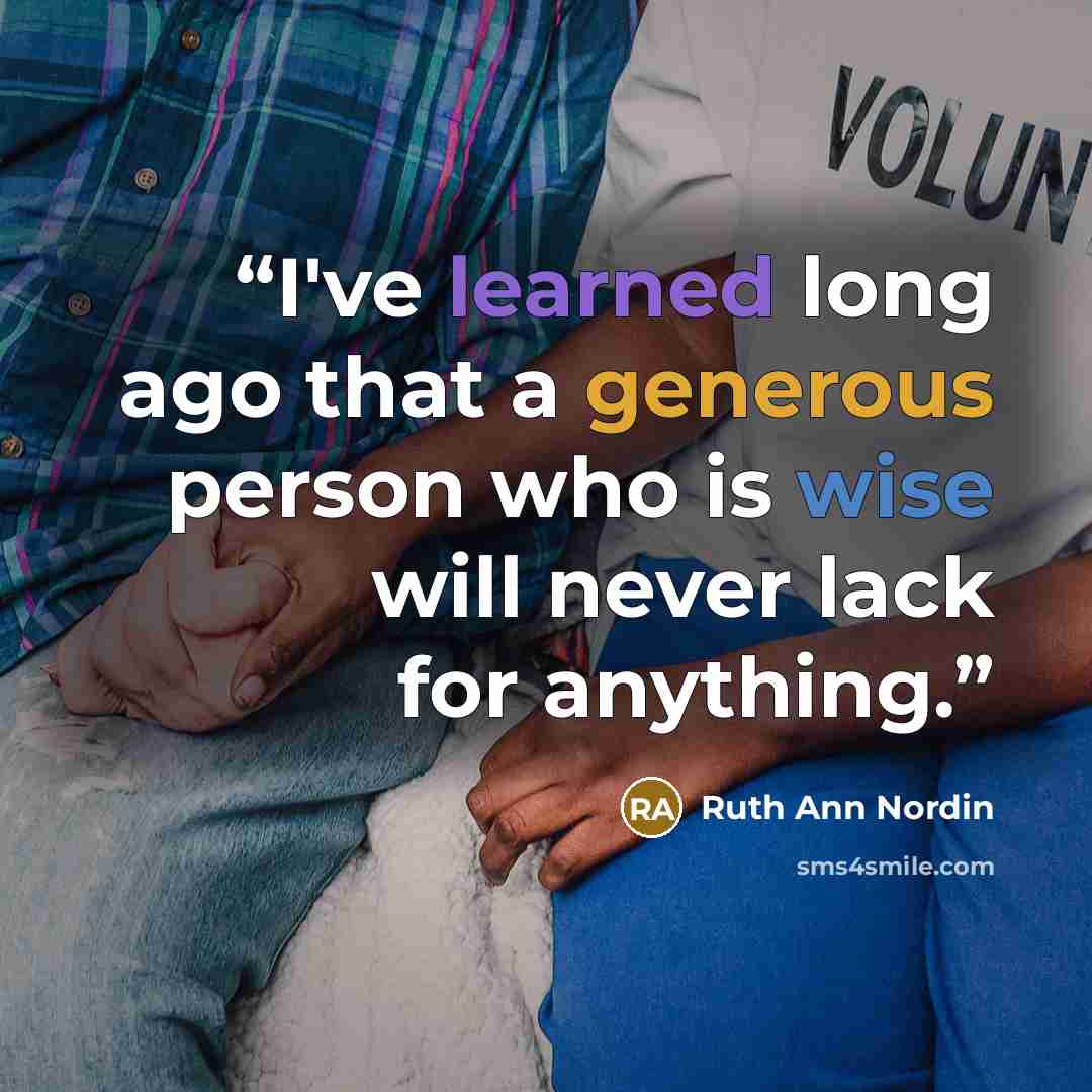 “I've learned long ago that a generous person who is wise will never lack for anything.” quote by Ruth Ann Nordin