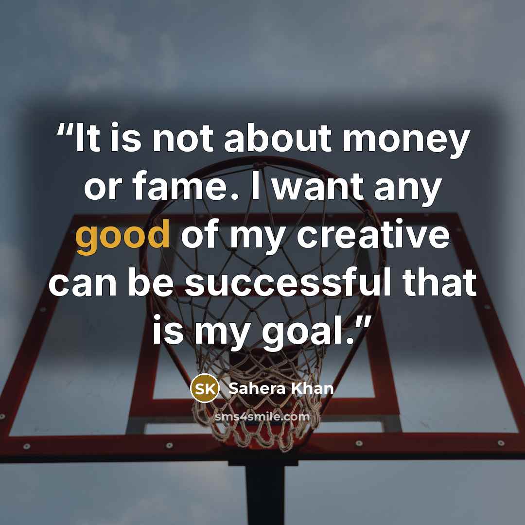 “It is not about money or fame. I want any good of my creative can be successful that is my goal.” quote by Sahera Khan