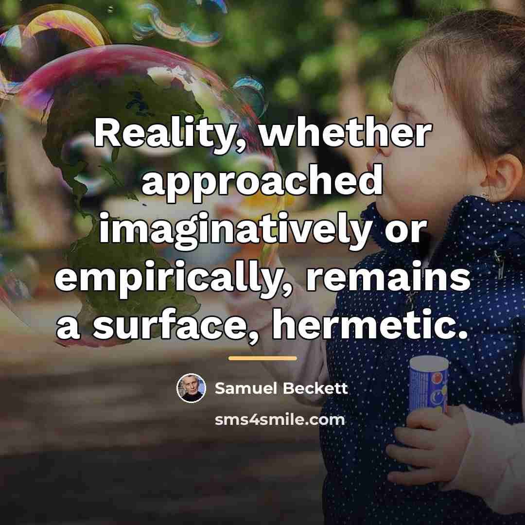 “Reality, whether approached imaginatively or empirically, remains a surface, hermetic.…” quote by Samuel Beckett