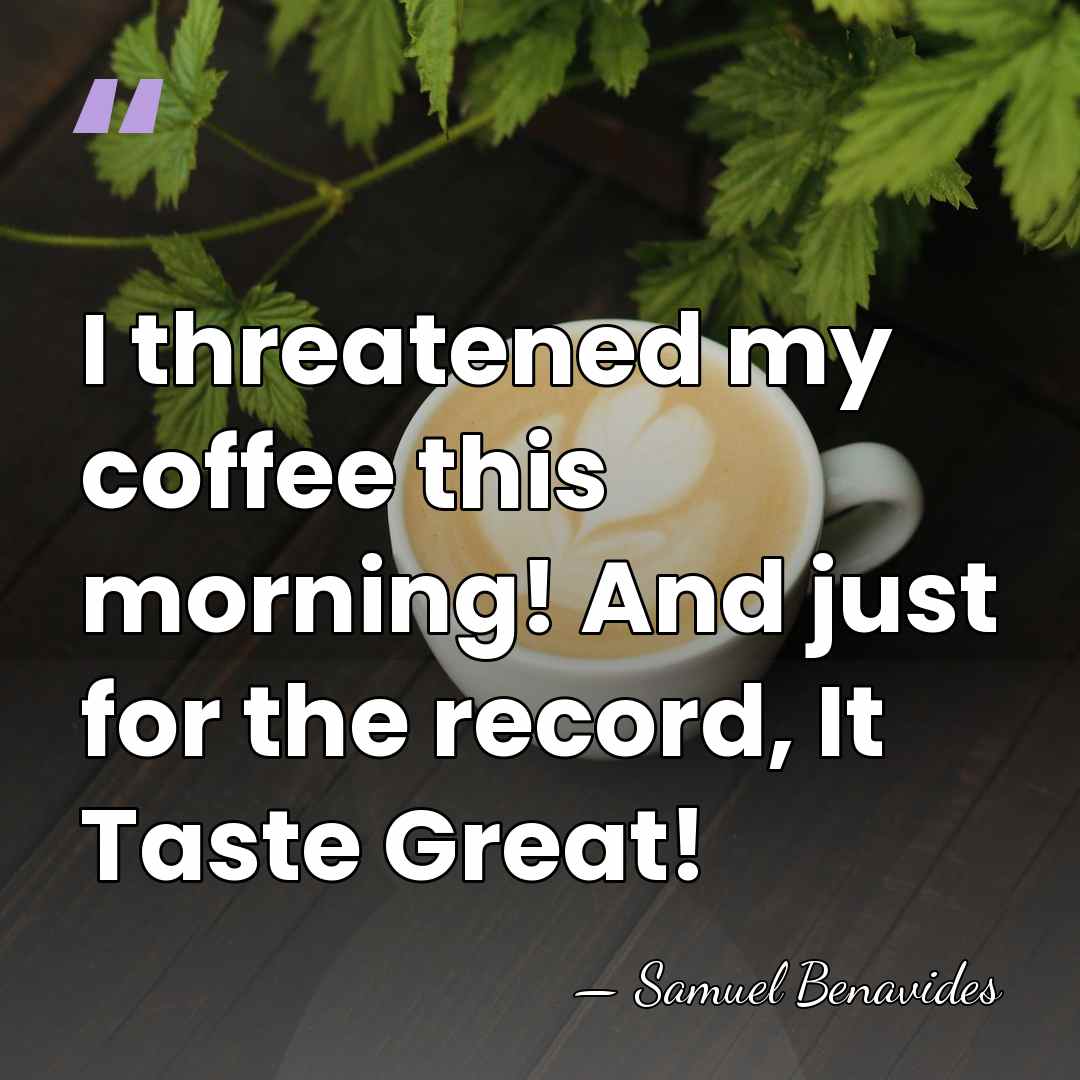 I threatened my coffee this morning! And just for the record, It&hellip; - Samuel Benavides