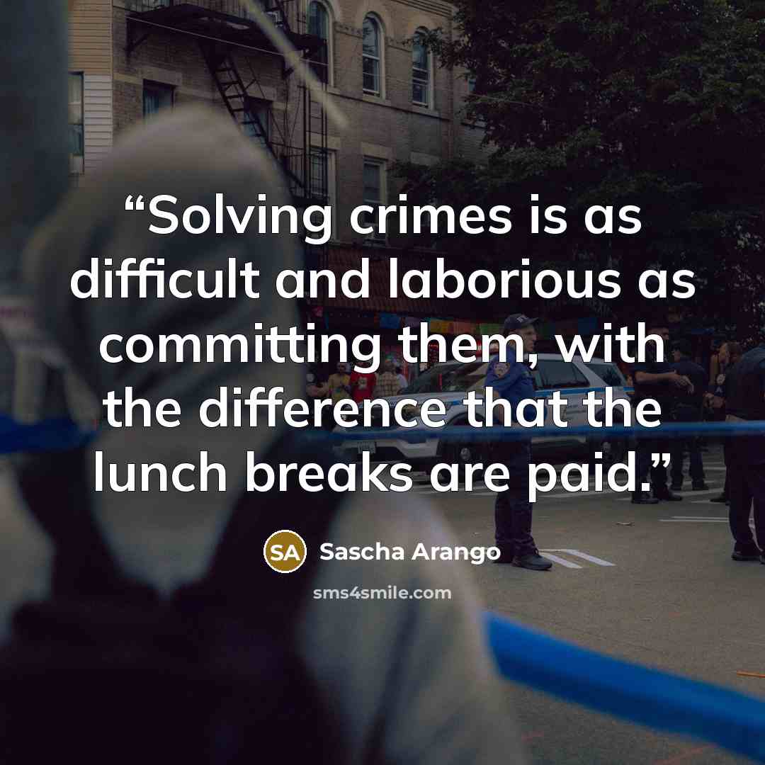 “Solving crimes is as difficult and laborious as committing them, with the difference that the lunch breaks are paid.” quote by Sascha Arango