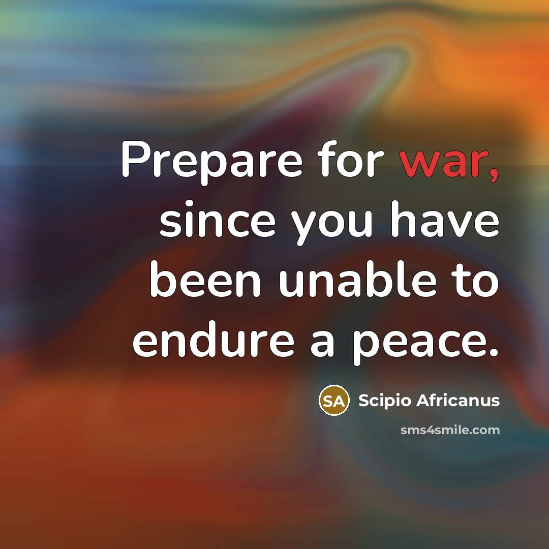 “Prepare for war, since you have been unable to endure…” quote by Scipio Africanus