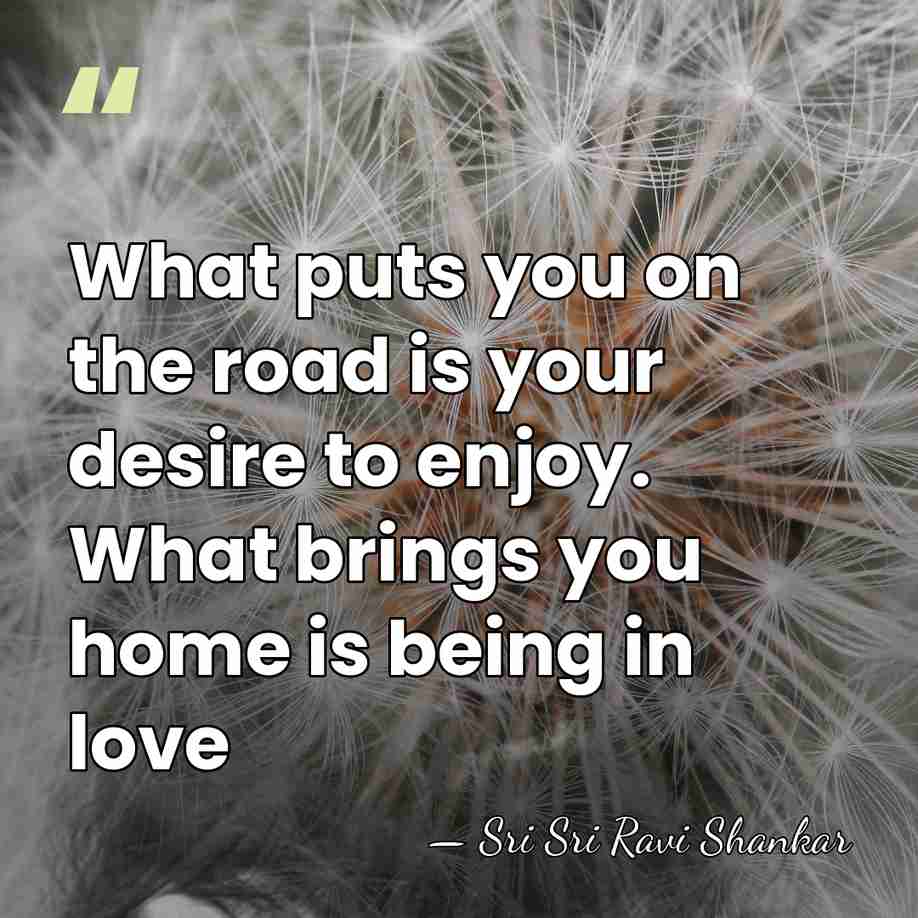 What puts you on the road is your desire to enjoy. What&hellip; - Sri Sri Ravi Shankar