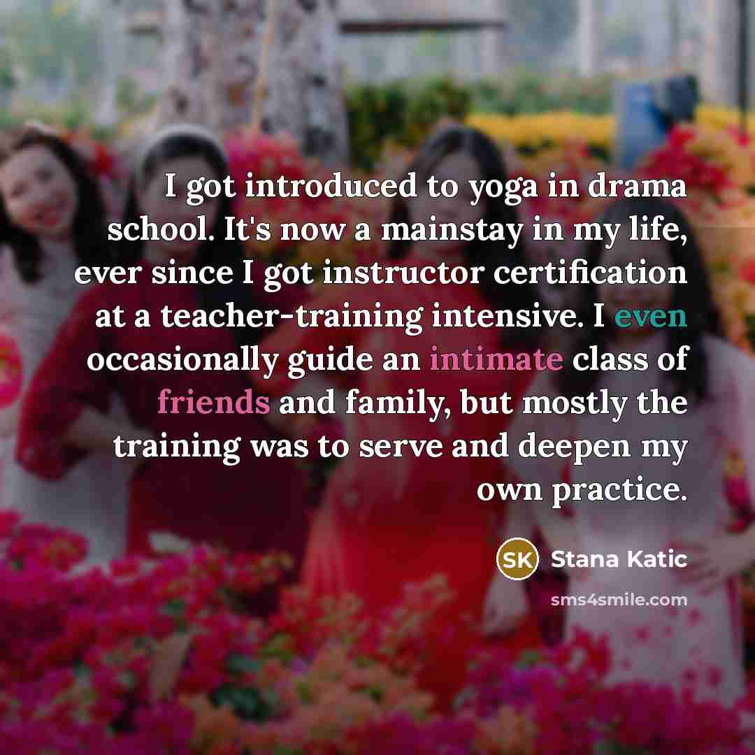 “I got introduced to yoga in drama school. It's now…” quote by Stana Katic